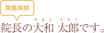 院長挨拶「院長の大和太郎です」